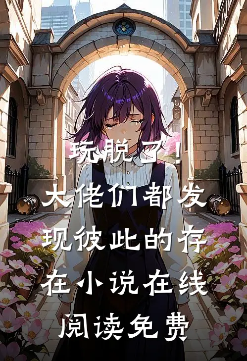 玩脱了！大佬们都发现彼此的存在小说在线阅读免费