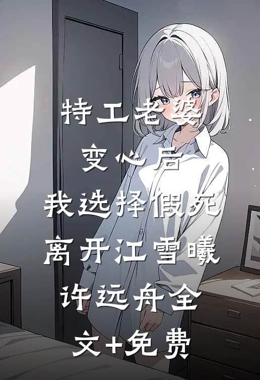 特工老婆变心后，我选择假死离开江雪曦许远舟全文+免费