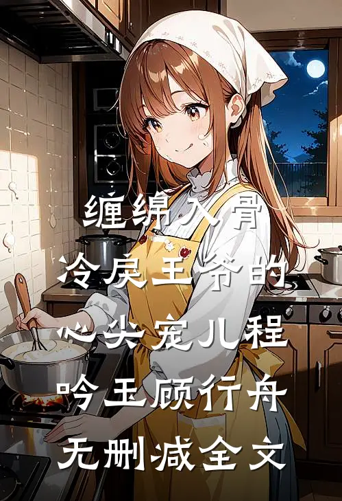 缠绵入骨：冷戾王爷的心尖宠儿程吟玉顾行舟无删减全文