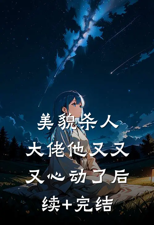 美貌杀人：大佬他又又又心动了后续+完结