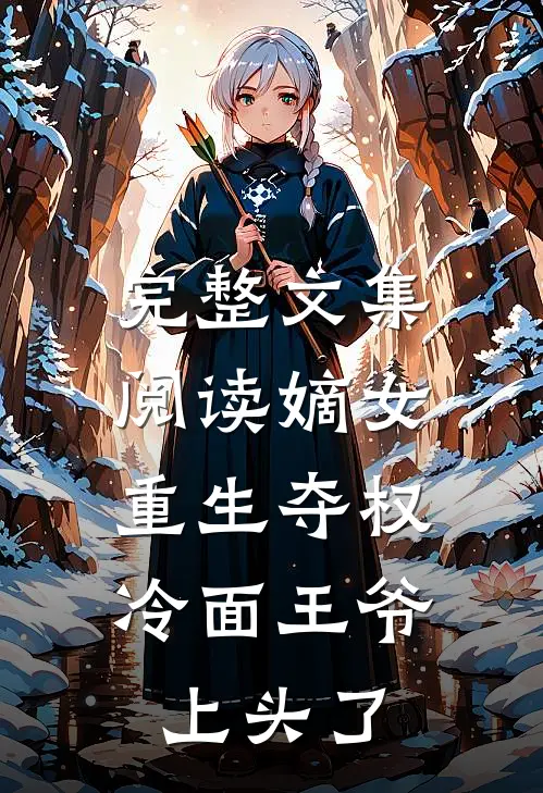 完整文集阅读嫡女重生夺权，冷面王爷上头了