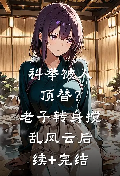 科举被人顶替？老子转身搅乱风云后续+完结
