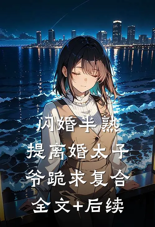 闪婚半熟，提离婚太子爷跪求复合全文+后续