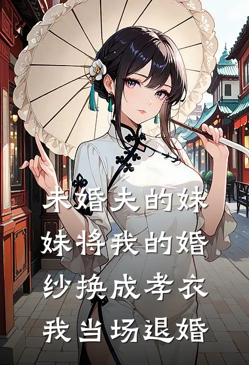 未婚夫的妹妹将我的婚纱换成孝衣，我当场退婚