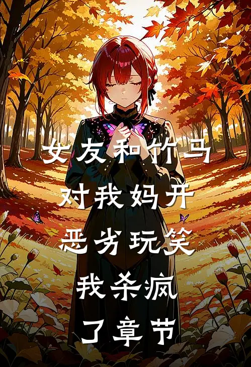 女友和竹马对我妈开恶劣玩笑，我杀疯了章节