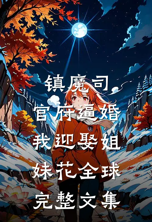 镇魔司：官府逼婚，我迎娶姐妹花全球完整文集