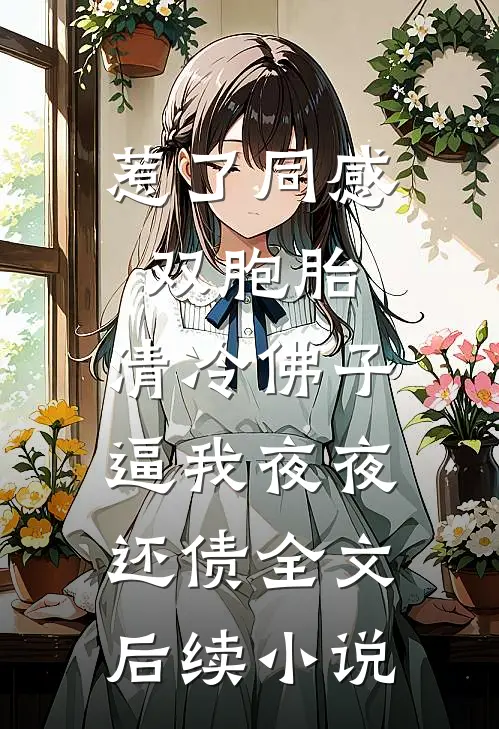 惹了同感双胞胎，清冷佛子逼我夜夜还债全文后续小说