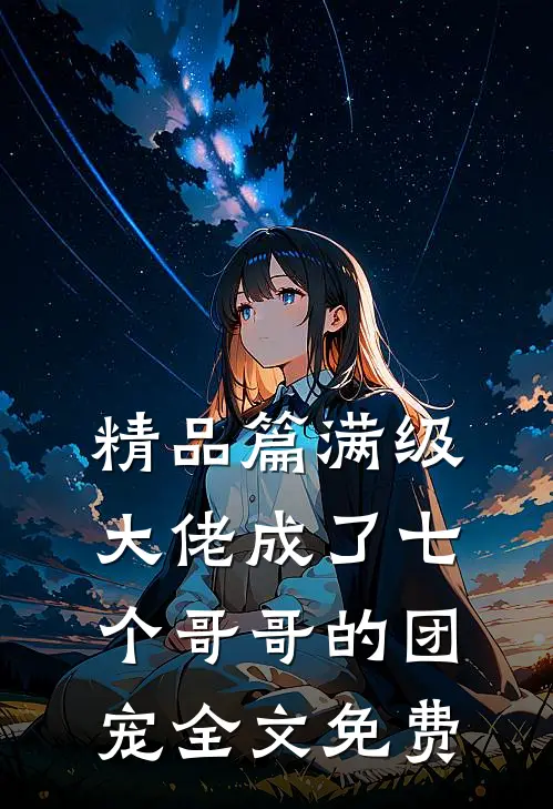 精品篇满级大佬成了七个哥哥的团宠全文免费