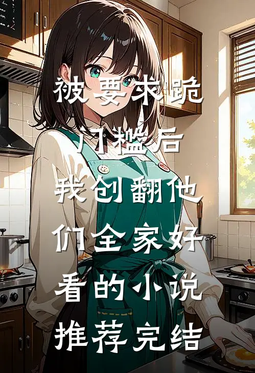 被要求跪门槛后，我创翻他们全家好看的小说推荐完结