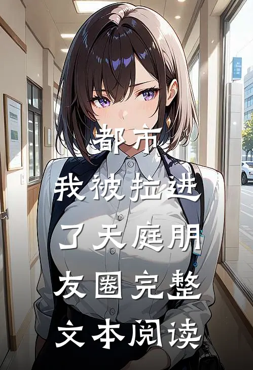 都市：我被拉进了天庭朋友圈完整文本阅读