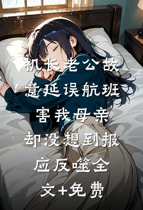 机长老公故意延误航班害我母亲，却没想到报应反噬全文+免费
