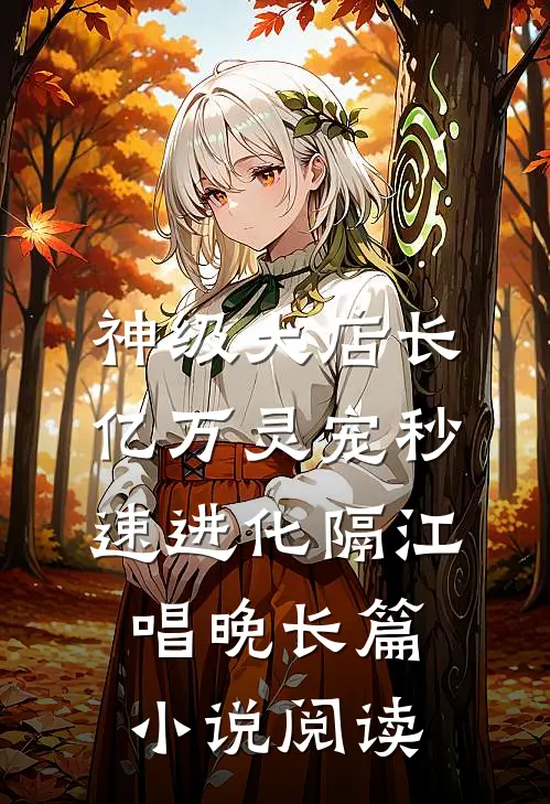 神级大店长:亿万灵宠秒速进化 隔江唱晚长篇小说阅读