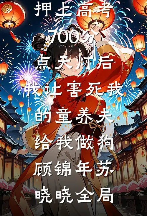 押上高考700分点天灯后，我让害死我的童养夫给我做狗顾锦年苏晓晓全局