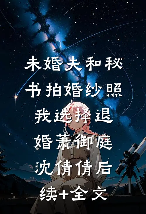 未婚夫和秘书拍婚纱照，我选择退婚萧御庭沈倩倩后续+全文