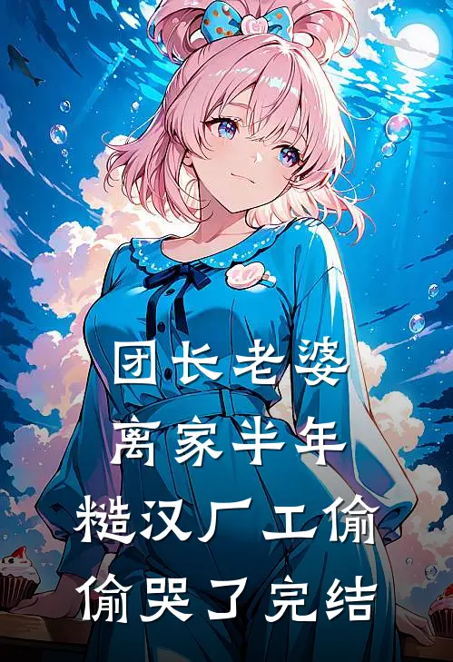 团长老婆离家半年，糙汉厂工偷偷哭了完结