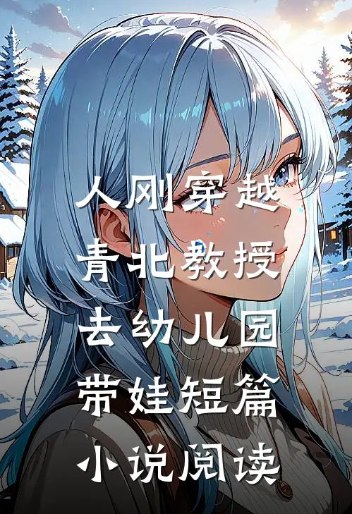人刚穿越，青北教授去幼儿园带娃短篇小说阅读
