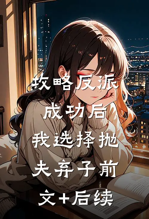 攻略反派成功后，我选择抛夫弃子前文+后续