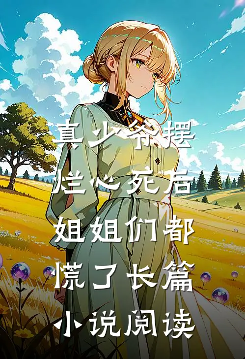 真少爷摆烂心死后，姐姐们都慌了长篇小说阅读