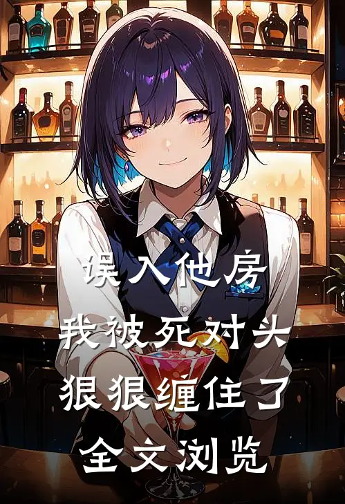 误入他房，我被死对头狠狠缠住了全文浏览