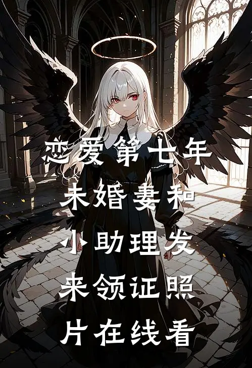 恋爱第七年，未婚妻和小助理发来领证照片在线看