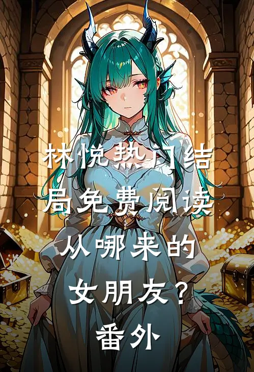林悦热门结局免费阅读从哪来的女朋友？番外