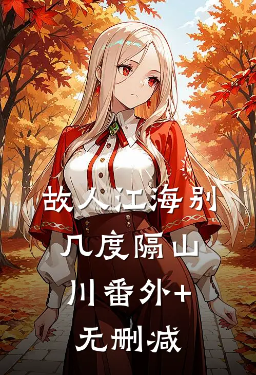 故人江海别，几度隔山川番外+无删减
