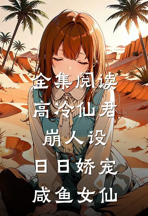 全集阅读高冷仙君崩人设，日日娇宠咸鱼女仙