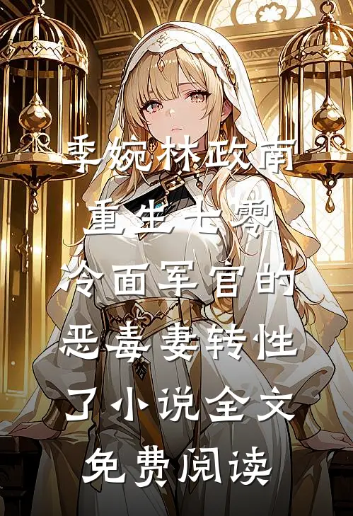 季婉林政南重生七零，冷面军官的恶毒妻转性了小说全文免费阅读