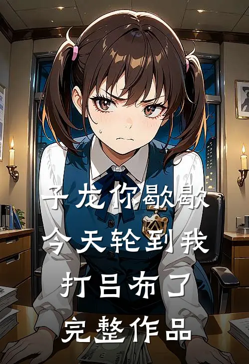 子龙你歇歇，今天轮到我打吕布了完整作品