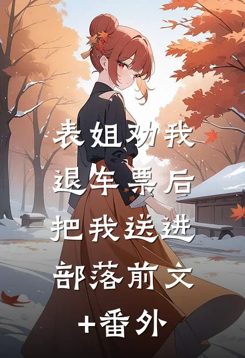 表姐劝我退车票后，把我送进部落前文+番外