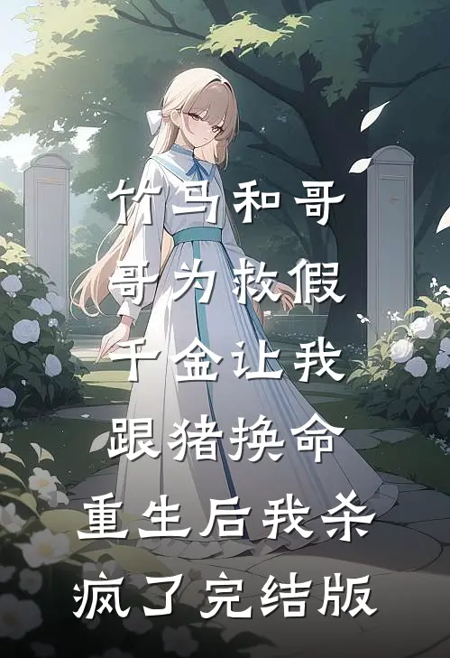 竹马和哥哥为救假千金让我跟猪换命，重生后我杀疯了完结版