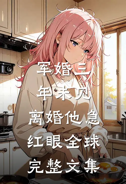 军婚三年未见，离婚他急红眼全球完整文集