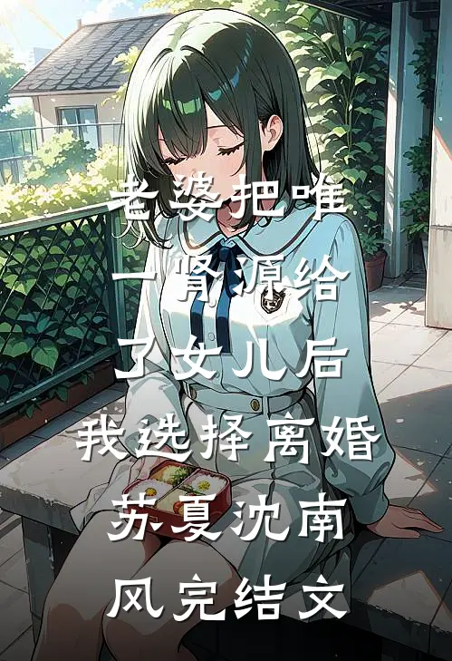 老婆把唯一肾源给了女儿后，我选择离婚苏夏沈南风完结文