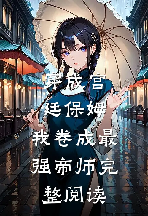 穿成宫廷保姆，我卷成最强帝师完整阅读