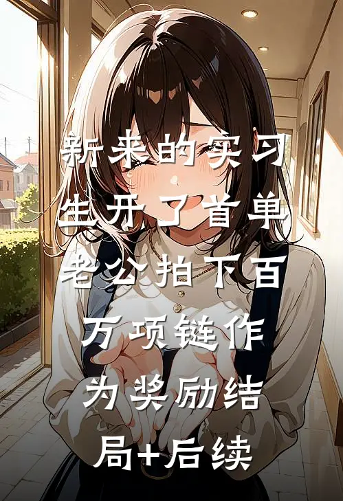 新来的实习生开了首单，老公拍下百万项链作为奖励结局+后续
