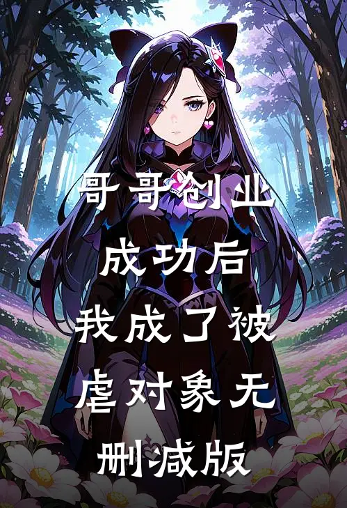 哥哥创业成功后，我成了被虐对象无删减版