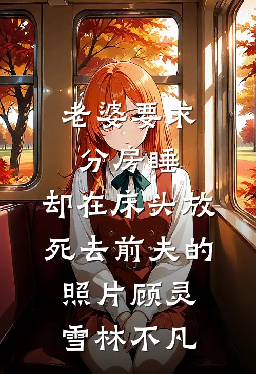 老婆要求分房睡，却在床头放死去前夫的照片顾灵雪林不凡