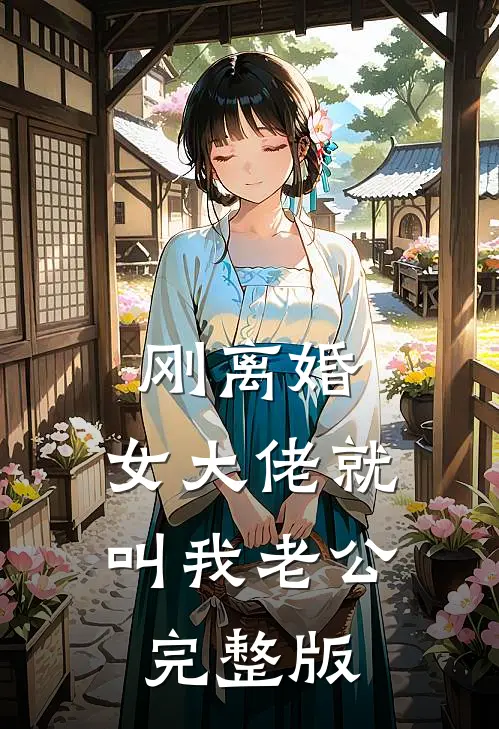 刚离婚，女大佬就叫我老公完整版