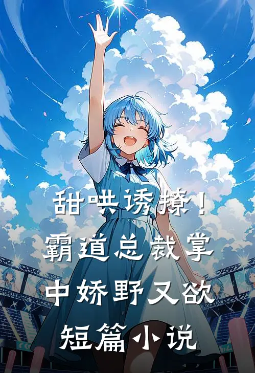 甜哄诱撩！霸道总裁掌中娇野又欲短篇小说