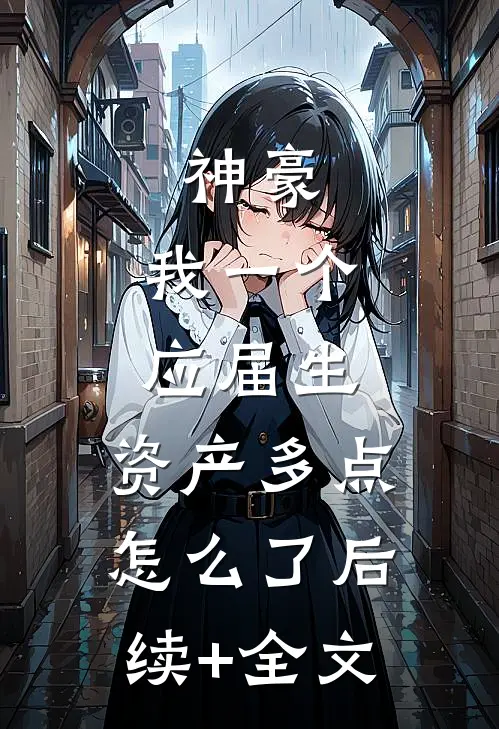 神豪：我一个应届生，资产多点怎么了后续+全文