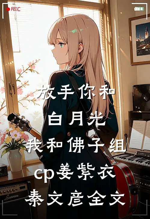 放手你和白月光，我和佛子组cp姜紫衣秦文彦全文