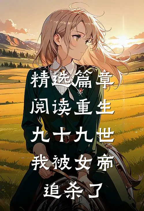精选篇章阅读重生九十九世，我被女帝追杀了