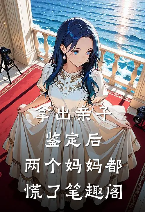 拿出亲子鉴定后，两个妈妈都慌了笔趣阁