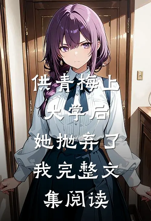 供青梅上大学后，她抛弃了我完整文集阅读