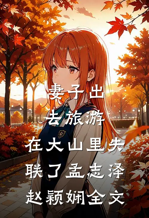 妻子出去旅游，在大山里失联了孟志泽赵颖娴全文