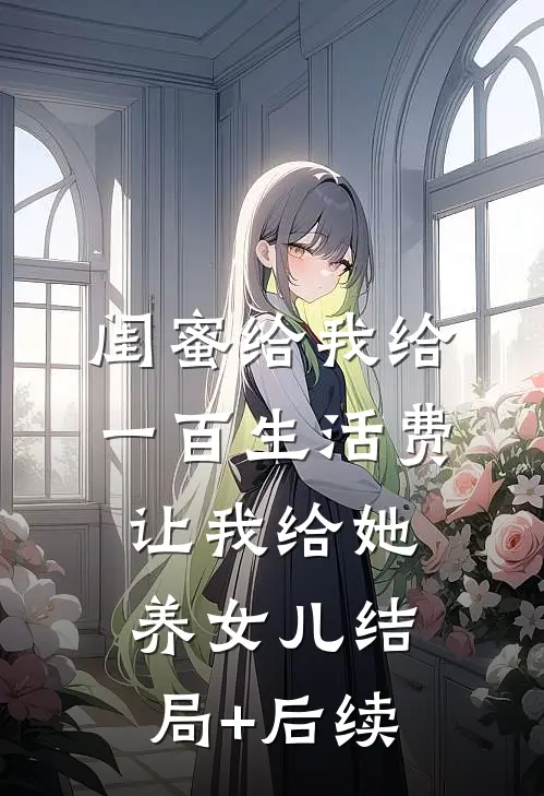 闺蜜给我给一百生活费，让我给她养女儿结局+后续