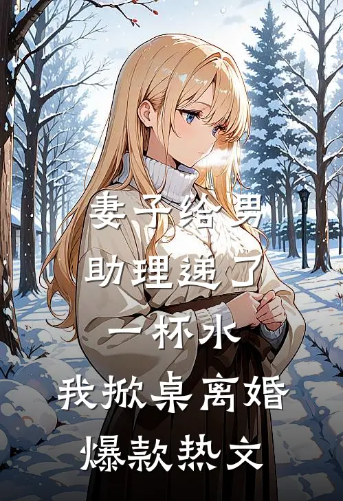 妻子给男助理递了一杯水，我掀桌离婚爆款热文