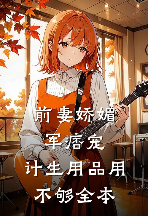 前妻娇媚军痞宠，计生用品用不够全本