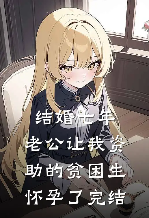 结婚七年，老公让我资助的贫困生怀孕了完结