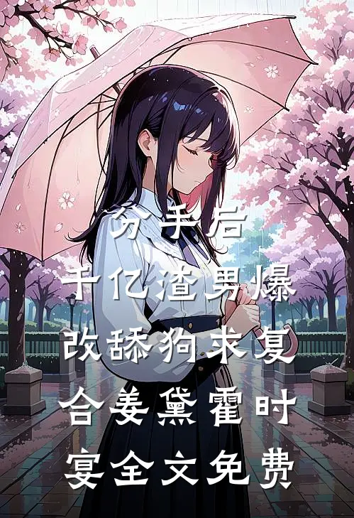 分手后，千亿渣男爆改舔狗求复合姜黛霍时宴全文免费
